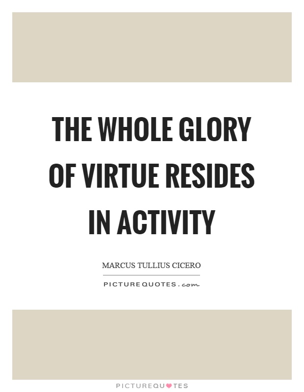 The whole glory of virtue resides in activity Picture Quote #1