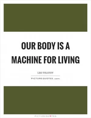 Our body is a machine for living Picture Quote #1