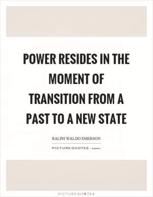 Power resides in the moment of transition from a past to a new state Picture Quote #1