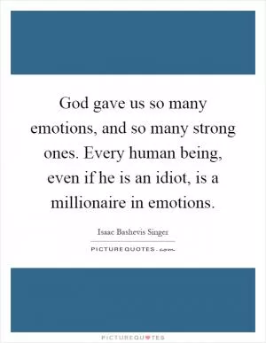 God gave us so many emotions, and so many strong ones. Every human being, even if he is an idiot, is a millionaire in emotions Picture Quote #1