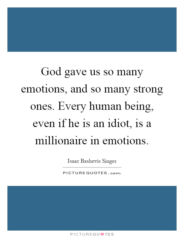 God gave us so many emotions, and so many strong ones. Every human being, even if he is an idiot, is a millionaire in emotions Picture Quote #1