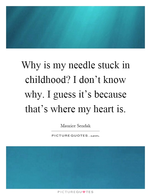 Why is my needle stuck in childhood? I don't know why. I guess it's because that's where my heart is Picture Quote #1