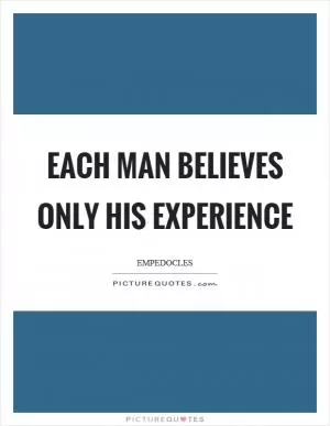 Each man believes only his experience Picture Quote #1