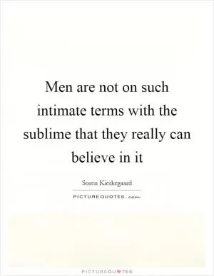 Men are not on such intimate terms with the sublime that they really can believe in it Picture Quote #1