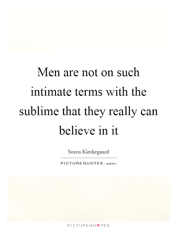 Men are not on such intimate terms with the sublime that they really can believe in it Picture Quote #1