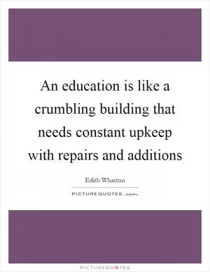 An education is like a crumbling building that needs constant upkeep with repairs and additions Picture Quote #1