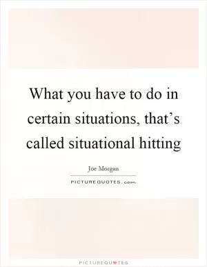 What you have to do in certain situations, that’s called situational hitting Picture Quote #1
