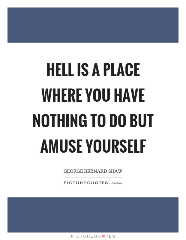 Hell is a place where you have nothing to do but amuse yourself Picture Quote #1