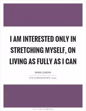 I am interested only in stretching myself, on living as fully as I can Picture Quote #1