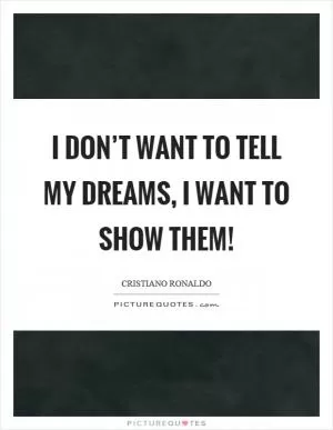I don’t want to tell my dreams, I want to show them! Picture Quote #1