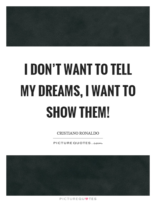 I don't want to tell my dreams, I want to show them! Picture Quote #1