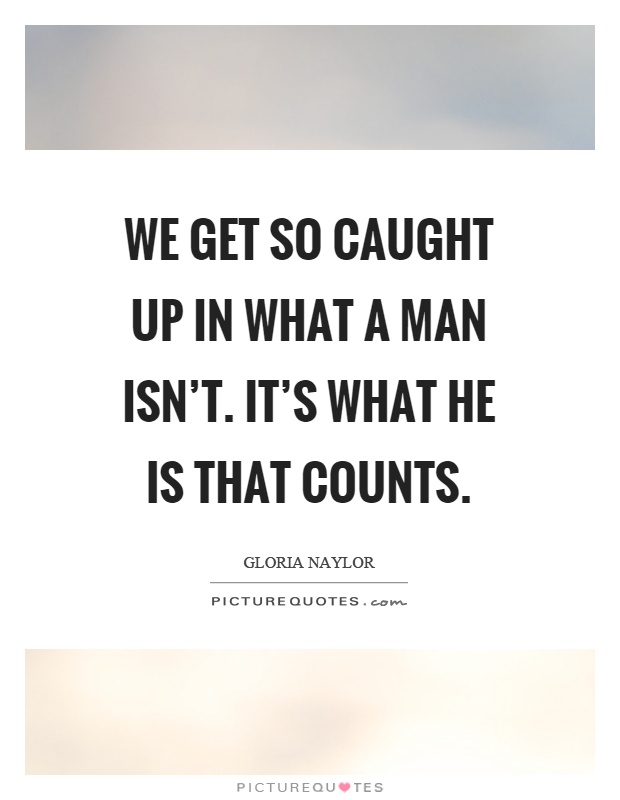 We get so caught up in what a man isn't. It's what he is that counts Picture Quote #1