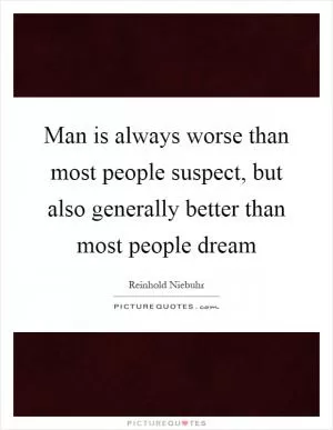 Man is always worse than most people suspect, but also generally better than most people dream Picture Quote #1