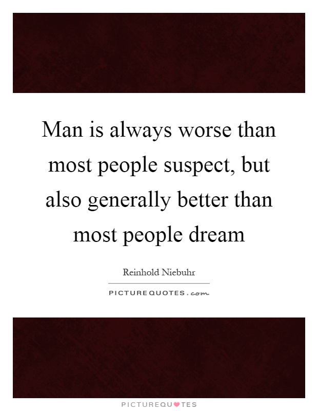 Man is always worse than most people suspect, but also generally better than most people dream Picture Quote #1