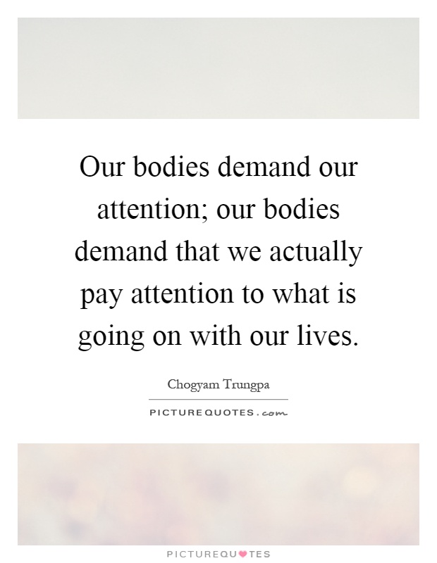 Our bodies demand our attention; our bodies demand that we actually pay attention to what is going on with our lives Picture Quote #1