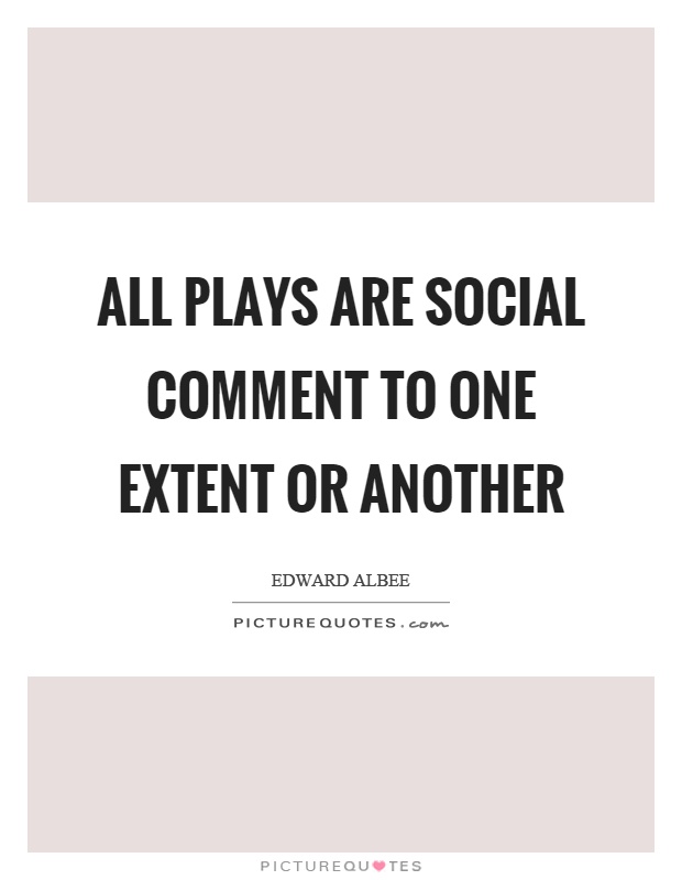All plays are social comment to one extent or another Picture Quote #1