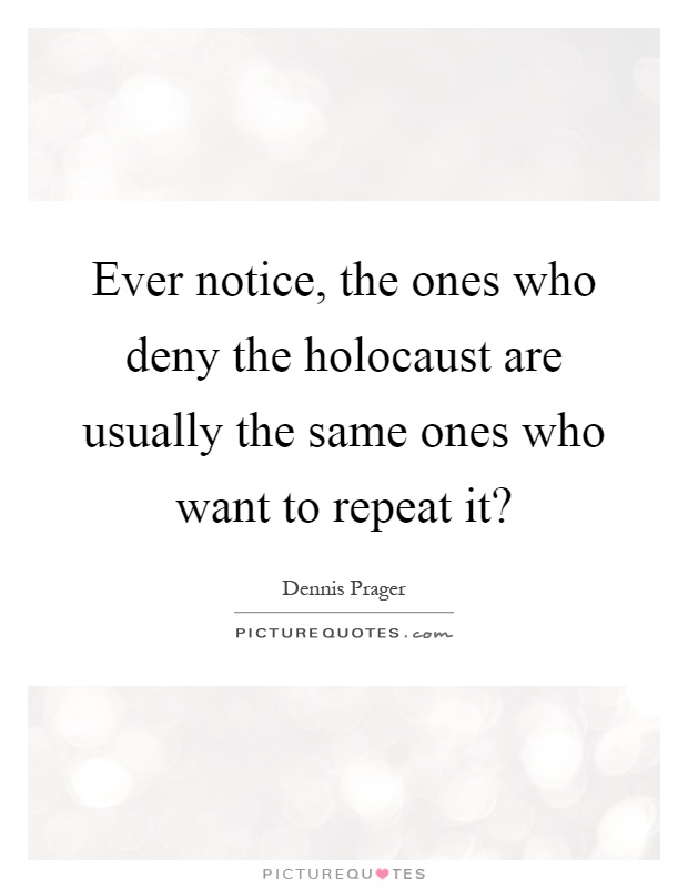 Ever notice, the ones who deny the holocaust are usually the same ones who want to repeat it? Picture Quote #1