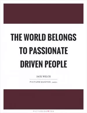 The world belongs to passionate driven people Picture Quote #1
