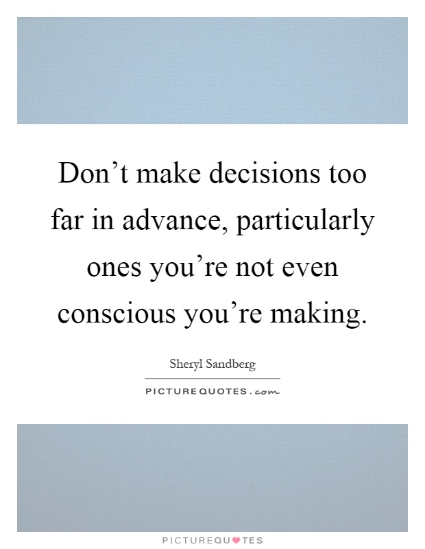 Don't make decisions too far in advance, particularly ones you're not even conscious you're making Picture Quote #1