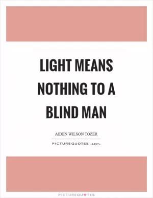 Light means nothing to a blind man Picture Quote #1