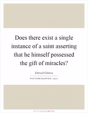 Does there exist a single instance of a saint asserting that he himself possessed the gift of miracles? Picture Quote #1