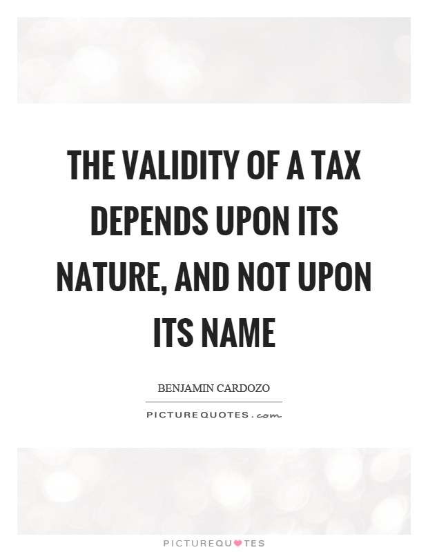 The validity of a tax depends upon its nature, and not upon its name Picture Quote #1
