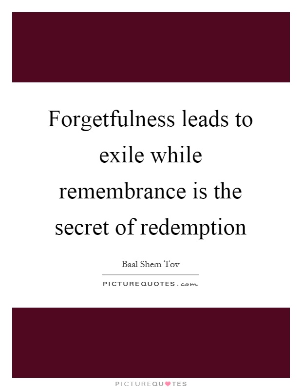 Forgetfulness leads to exile while remembrance is the secret of redemption Picture Quote #1