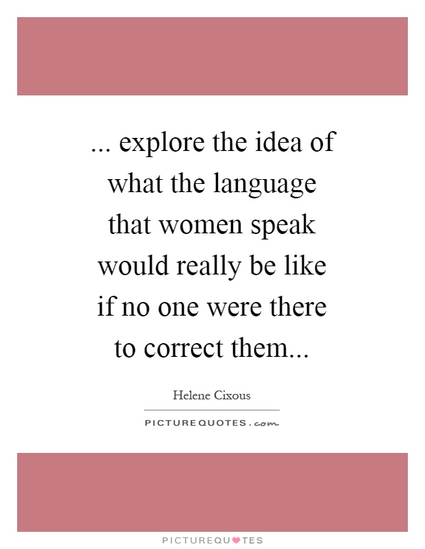 ... explore the idea of what the language that women speak would really be like if no one were there to correct them Picture Quote #1
