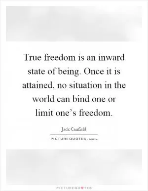 True freedom is an inward state of being. Once it is attained, no situation in the world can bind one or limit one’s freedom Picture Quote #1