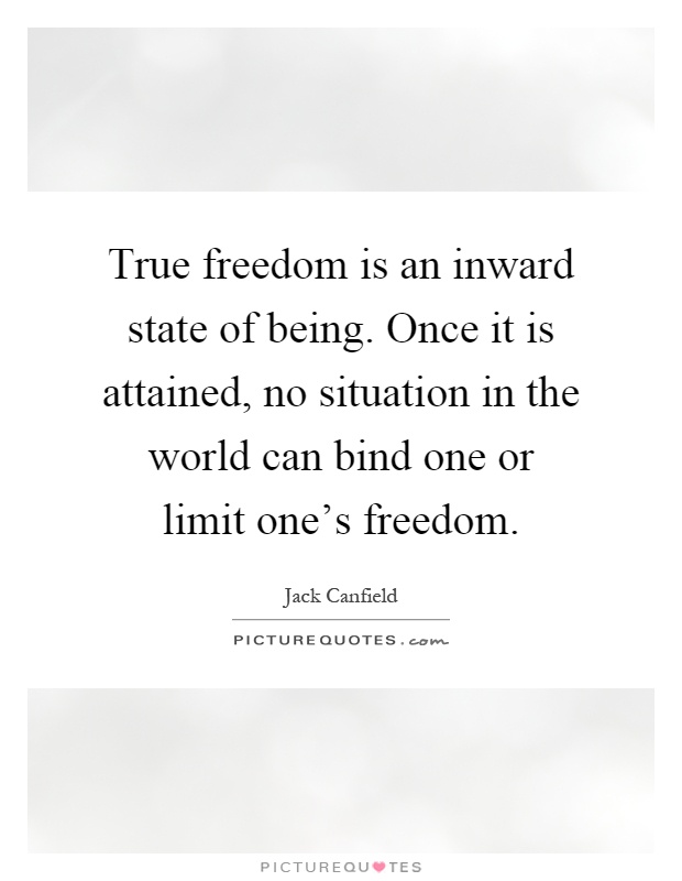 True freedom is an inward state of being. Once it is attained, no situation in the world can bind one or limit one's freedom Picture Quote #1