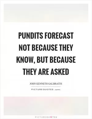 Pundits forecast not because they know, but because they are asked Picture Quote #1