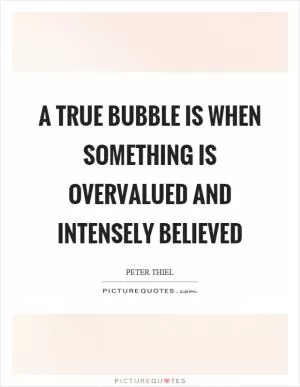 A true bubble is when something is overvalued and intensely believed Picture Quote #1