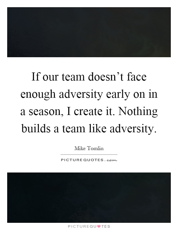 If our team doesn't face enough adversity early on in a season, I create it. Nothing builds a team like adversity Picture Quote #1