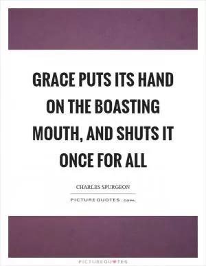 Grace puts its hand on the boasting mouth, and shuts it once for all Picture Quote #1
