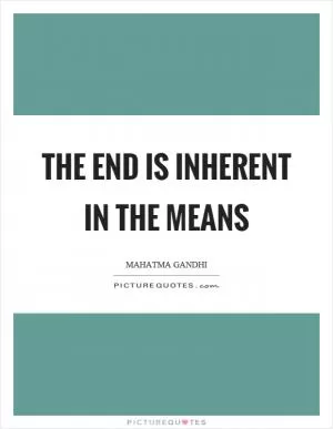 The end is inherent in the means Picture Quote #1