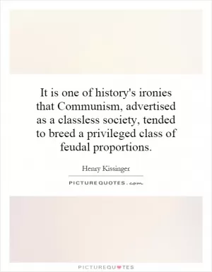 It is one of history's ironies that Communism, advertised as a classless society, tended to breed a privileged class of feudal proportions Picture Quote #1