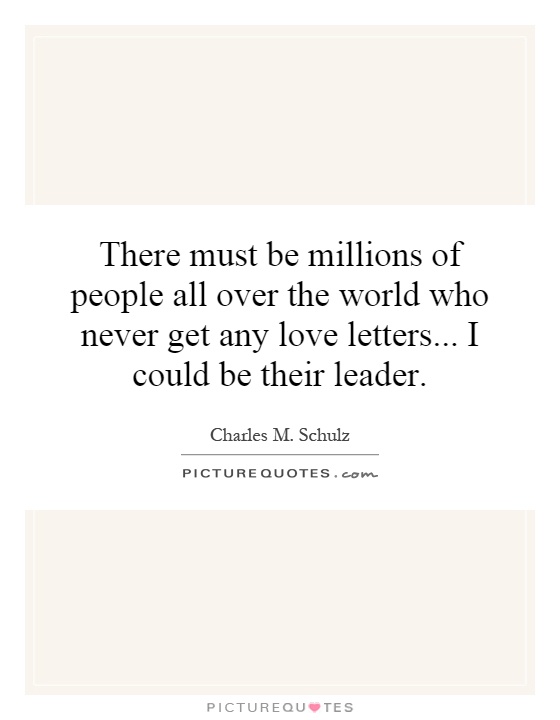 There must be millions of people all over the world who never get any love letters... I could be their leader Picture Quote #1