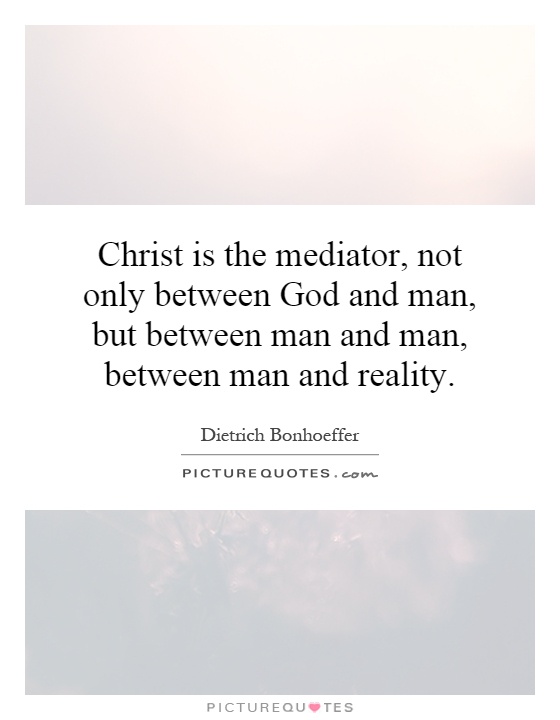 Christ is the mediator, not only between God and man, but between man and man, between man and reality Picture Quote #1