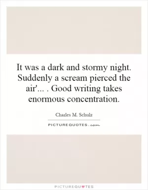 It was a dark and stormy night. Suddenly a scream pierced the air'.... Good writing takes enormous concentration Picture Quote #1