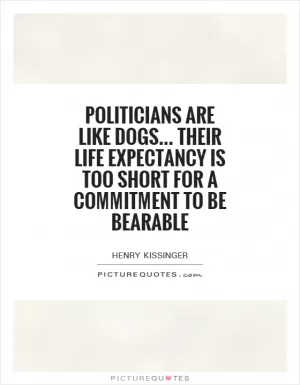 Politicians are like dogs... Their life expectancy is too short for a commitment to be bearable Picture Quote #1
