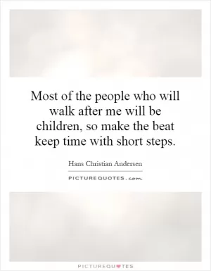 Most of the people who will walk after me will be children, so make the beat keep time with short steps Picture Quote #1