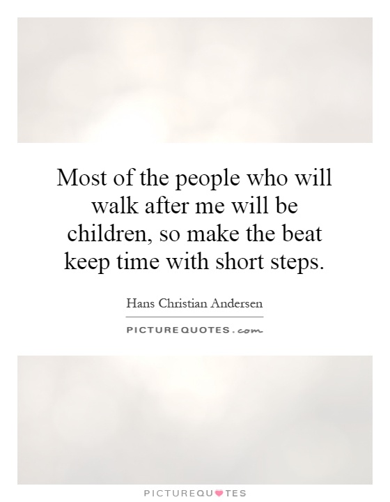 Most of the people who will walk after me will be children, so make the beat keep time with short steps Picture Quote #1