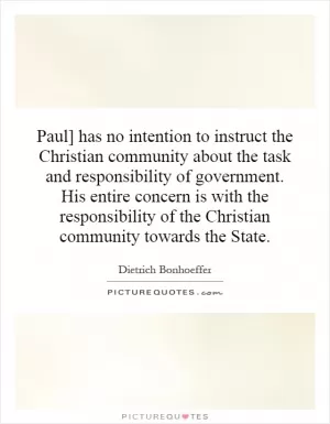 Paul] has no intention to instruct the Christian community about the task and responsibility of government. His entire concern is with the responsibility of the Christian community towards the State Picture Quote #1
