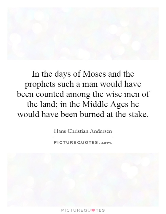 In the days of Moses and the prophets such a man would have been counted among the wise men of the land; in the Middle Ages he would have been burned at the stake Picture Quote #1