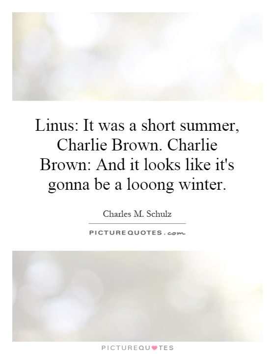 Linus: It was a short summer, Charlie Brown. Charlie Brown: And it looks like it's gonna be a looong winter Picture Quote #1