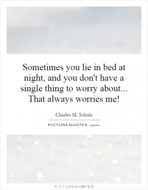 Sometimes you lie in bed at night, and you don't have a single thing to worry about... That always worries me! Picture Quote #1