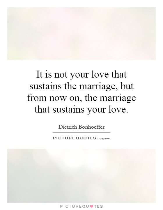 It is not your love that sustains the marriage, but from now on, the marriage that sustains your love Picture Quote #1
