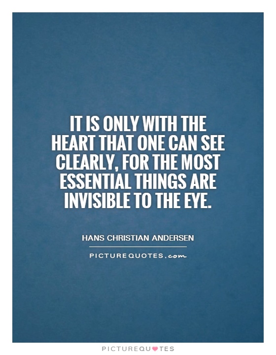 It is only with the heart that one can see clearly, for the most essential things are invisible to the eye Picture Quote #1