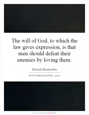 The will of God, to which the law gives expression, is that men should defeat their enemies by loving them Picture Quote #1