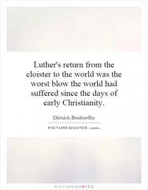 Luther's return from the cloister to the world was the worst blow the world had suffered since the days of early Christianity Picture Quote #1